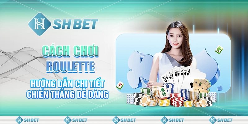 Cách Chơi Roulette – Hướng Dẫn Chi Tiết Chiến Thắng Dễ Dàng
