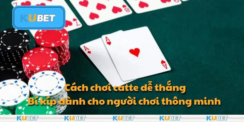 Cách chơi catte dễ thắng: Chiến thuật chơi bài thông minh tại Kubet