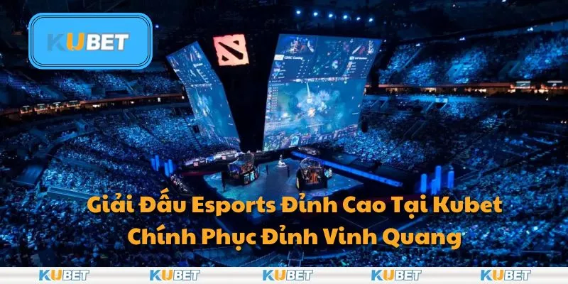 Giải Đấu Esports Đỉnh Cao Tại Kubet: Chính Phục Đỉnh Vinh Quang